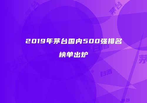 2019年茅台国内500强排名榜单出炉