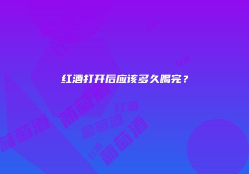 红酒打开后应该多久喝完？