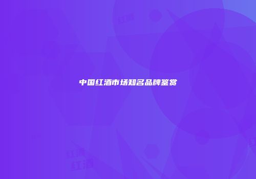 中国红酒市场知名品牌鉴赏