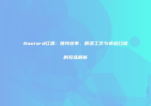 Bastard红酒：独特故事、精湛工艺与卓越口感的珍品解析