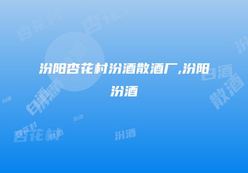 汾阳杏花村汾酒散酒厂,汾阳汾酒