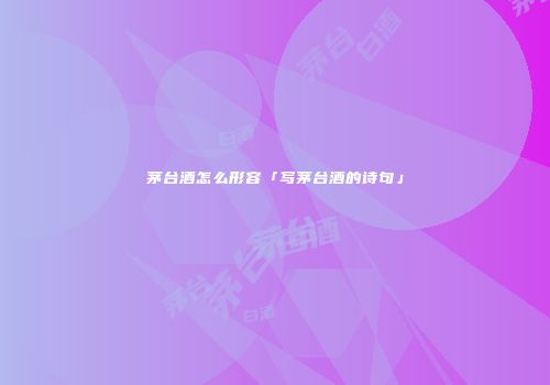 茅台酒怎么形容「写茅台酒的诗句」
