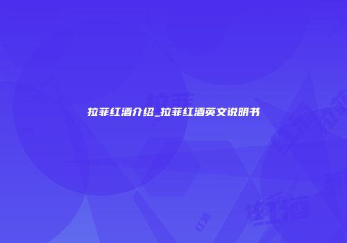 拉菲红酒介绍_拉菲红酒英文说明书