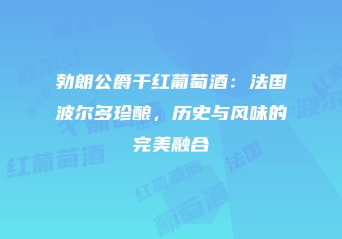 勃朗公爵干红葡萄酒：法国波尔多珍酿，历史与风味的完美融合