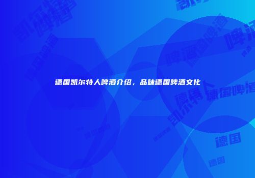 德国凯尔特人啤酒介绍，品味德国啤酒文化