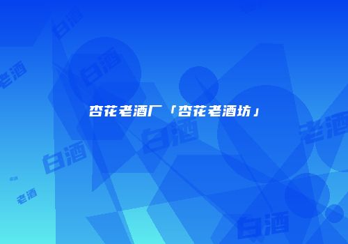 杏花老酒厂「杏花老酒坊」
