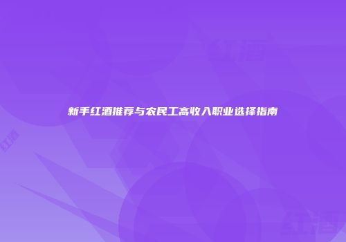 新手红酒推荐与农民工高收入职业选择指南