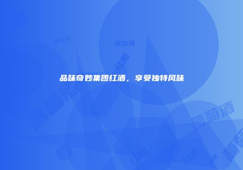 品味奇妙集团红酒，享受独特风味