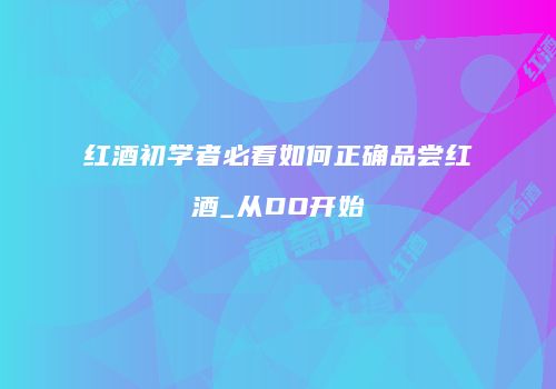 红酒初学者必看如何正确品尝红酒_从DO开始