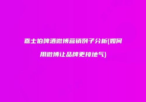 嘉士伯啤酒微博营销例子分析(如何用微博让品牌更接地气)