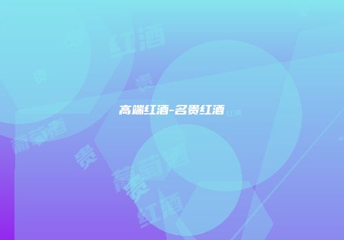 高端红酒-名贵红酒