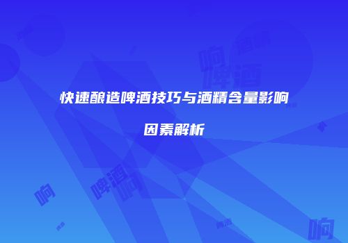 快速酿造啤酒技巧与酒精含量影响因素解析