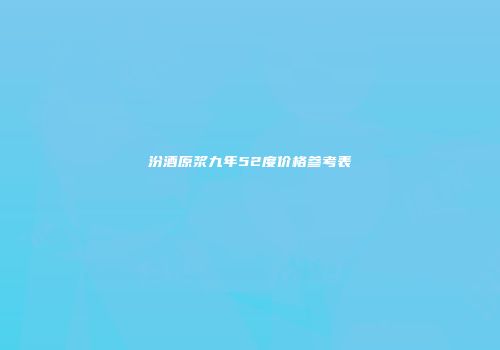 汾酒原浆九年52度价格参考表