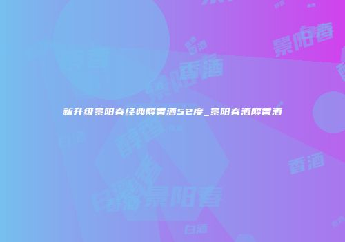 新升级景阳春经典醇香酒52度_景阳春酒醇香酒