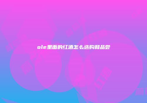 ole里面的红酒怎么选购和品尝