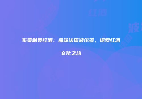 布菜利奥红酒：品味法国波尔多，探索红酒文化之旅