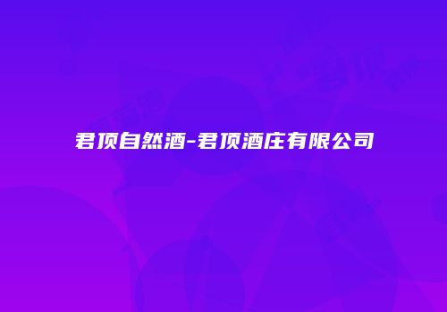 君顶自然酒-君顶酒庄有限公司