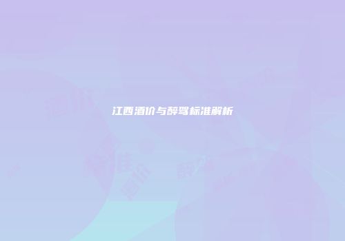 江西酒价与醉驾标准解析