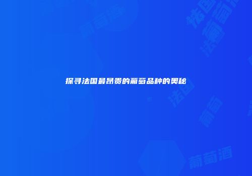 探寻法国最昂贵的葡萄品种的奥秘