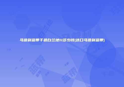 马爹利蓝带干邑白兰地1l多少钱(进口马爹利蓝带)