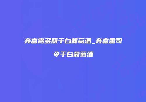 奔富霞多丽干白葡萄酒_奔富雷司令干白葡萄酒