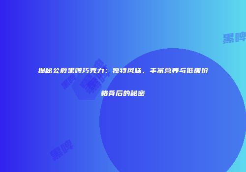 揭秘公爵黑啤巧克力：独特风味、丰富营养与低廉价格背后的秘密