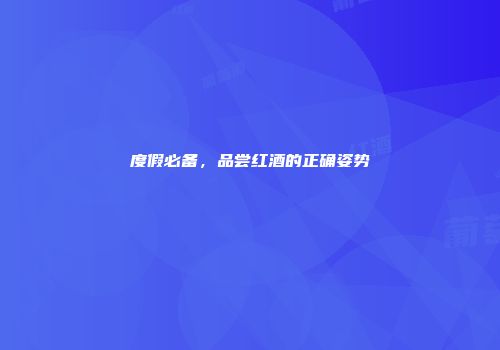 度假必备，品尝红酒的正确姿势