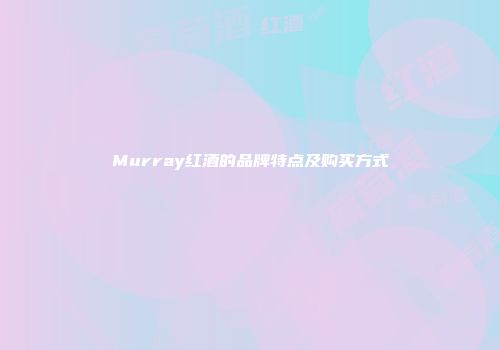 Murray红酒的品牌特点及购买方式