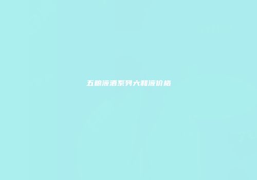 五粮液酒系列六和液价格