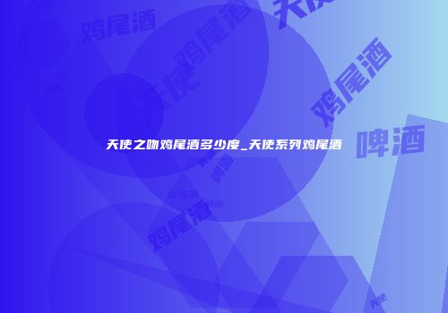 天使之吻鸡尾酒多少度_天使系列鸡尾酒