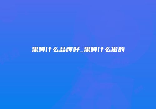 黑啤什么品牌好_黑啤什么做的