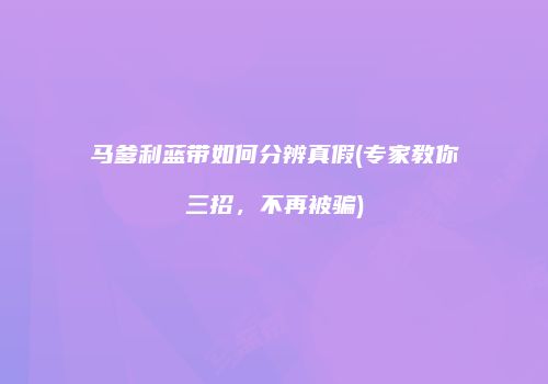马爹利蓝带如何分辨真假(专家教你三招，不再被骗)