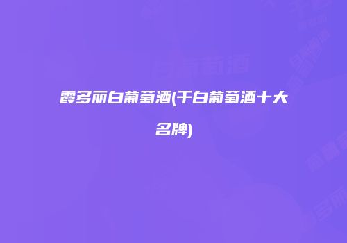 霞多丽白葡萄酒(干白葡萄酒十大名牌)