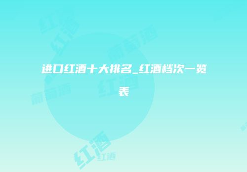 进口红酒十大排名_红酒档次一览表