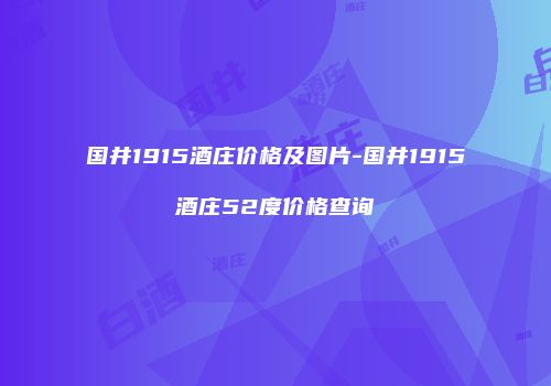 国井1915酒庄价格及图片-国井1915酒庄52度价格查询
