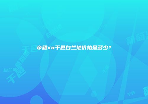帝雅xo干邑白兰地价格是多少？