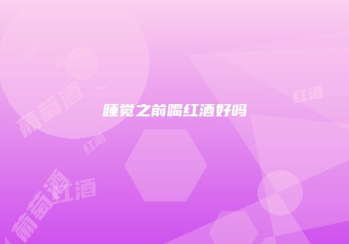 睡觉之前喝红酒好吗
