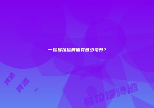 一罐易拉罐啤酒有多少毫升？