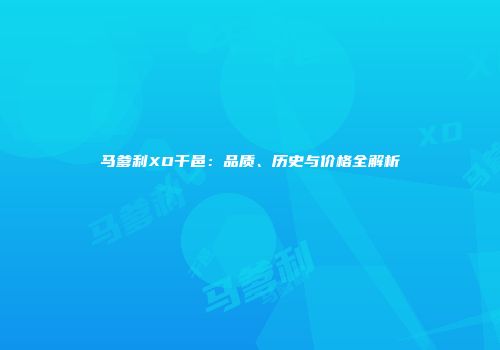 马爹利XO干邑：品质、历史与价格全解析