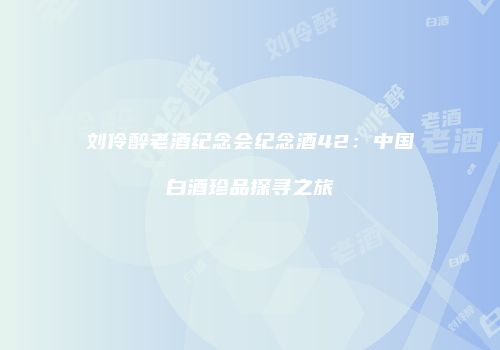 刘伶醉老酒纪念会纪念酒42：中国白酒珍品探寻之旅