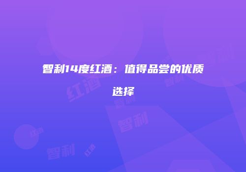 智利14度红酒：值得品尝的优质选择