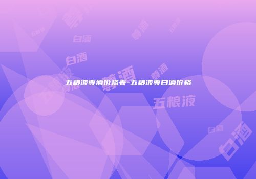 五粮液尊酒价格表-五粮液尊白酒价格