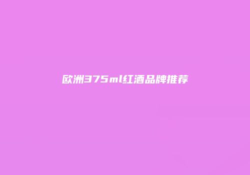 欧洲375ml红酒品牌推荐
