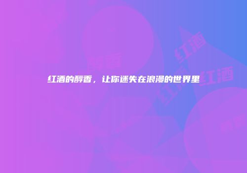 红酒的醇香，让你迷失在浪漫的世界里