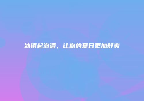 冰镇起泡酒，让你的夏日更加舒爽