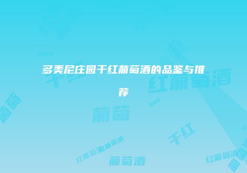 多美尼庄园干红葡萄酒的品鉴与推荐