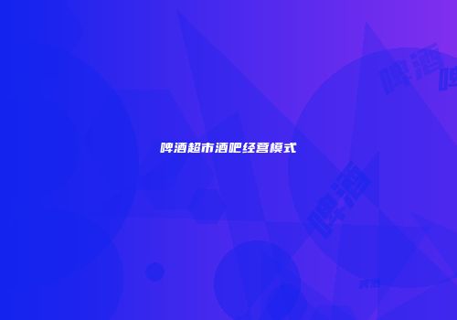 啤酒超市酒吧经营模式