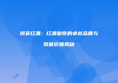 班菲红酒：红酒皇帝的卓越品质与收藏价值揭秘