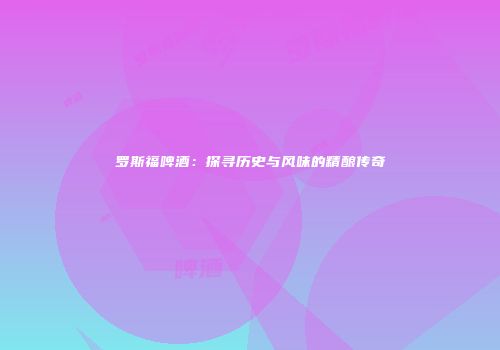 罗斯福啤酒：探寻历史与风味的精酿传奇