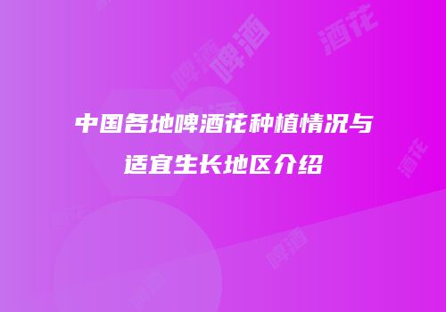 中国各地啤酒花种植情况与适宜生长地区介绍